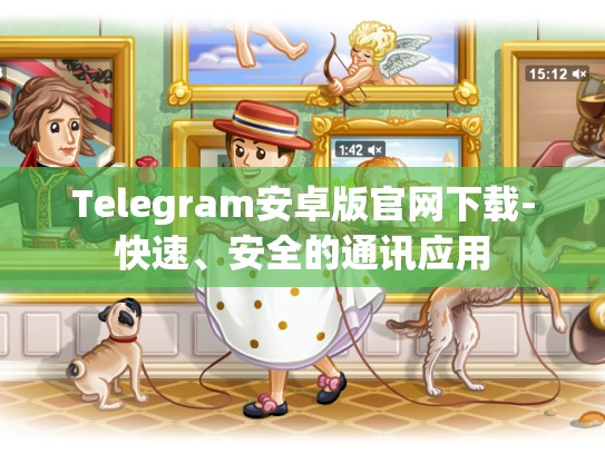 Telegram安卓版官网下载-快速、安全的通讯应用