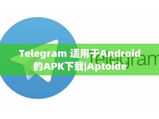 Telegram 适用于Android的APK下载|Aptoide