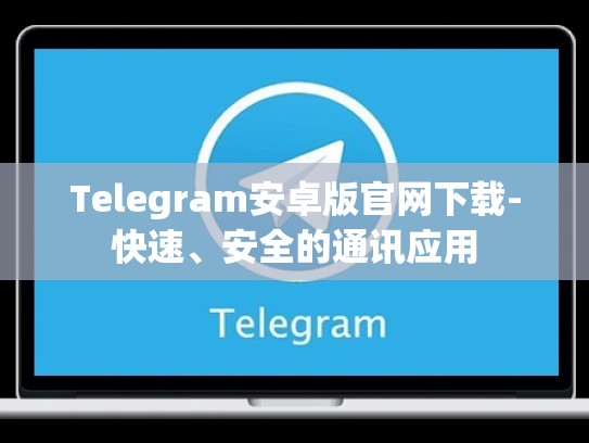 Telegram安卓版官网下载-快速、安全的通讯应用