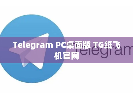 Telegram PC桌面版 TG纸飞机官网