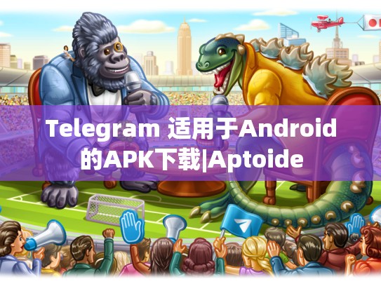 Telegram 适用于Android的APK下载|Aptoide