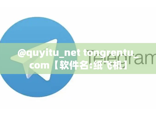 @quyitu_net tongrentu_com【软件名:纸飞机】