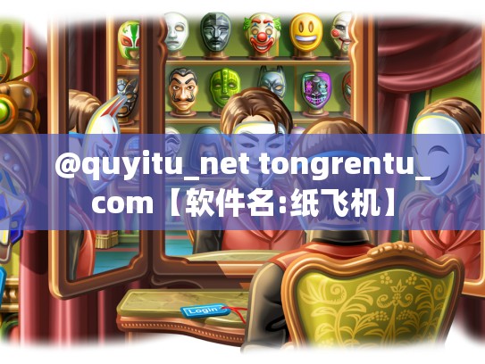 @quyitu_net tongrentu_com【软件名:纸飞机】