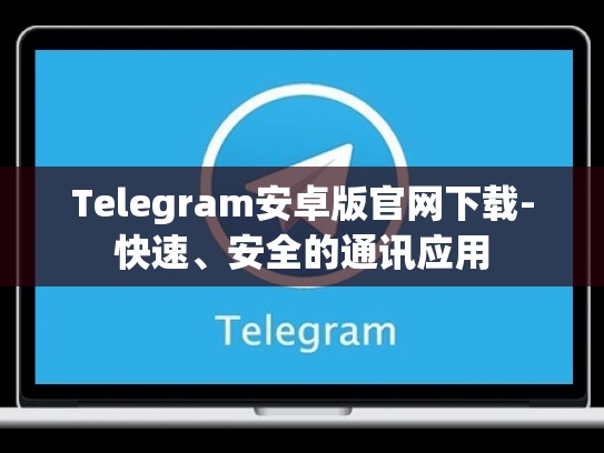 Telegram安卓版官网下载-快速、安全的通讯应用