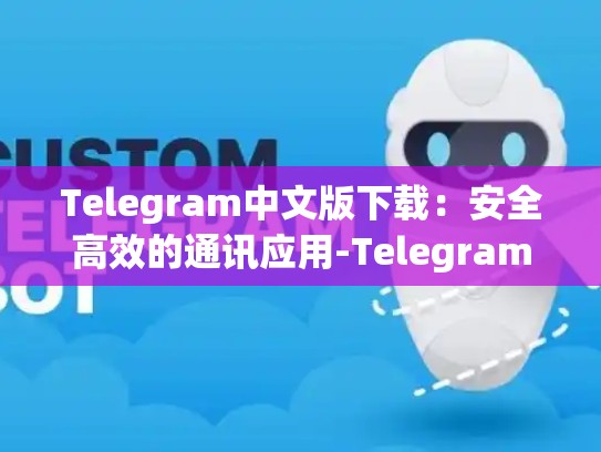 Telegram中文版下载：安全高效的通讯应用-Telegram