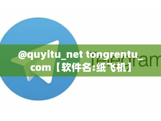 @quyitu_net tongrentu_com【软件名:纸飞机】