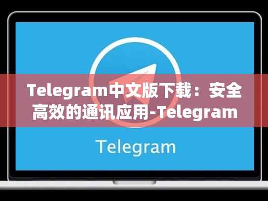 Telegram中文版下载：安全高效的通讯应用-Telegram