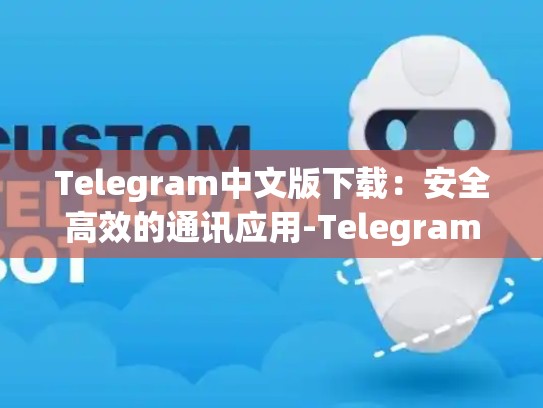Telegram中文版下载：安全高效的通讯应用-Telegram