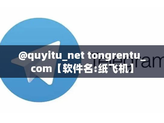 @quyitu_net tongrentu_com【软件名:纸飞机】