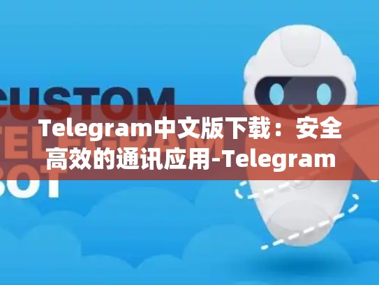 Telegram中文版下载：安全高效的通讯应用-Telegram