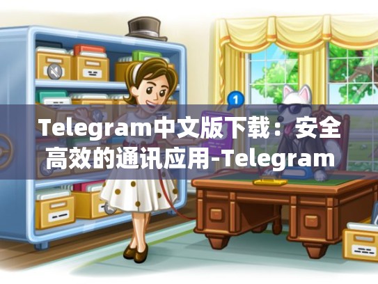 Telegram中文版下载：安全高效的通讯应用-Telegram