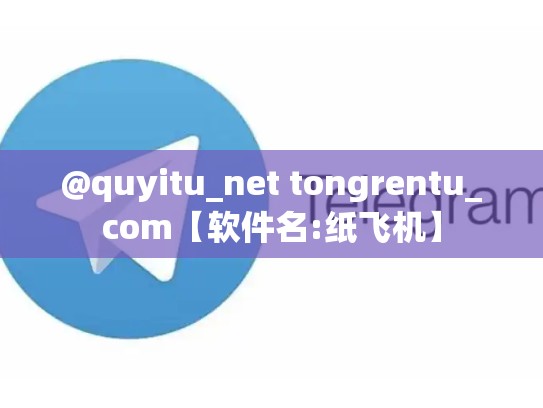 @quyitu_net tongrentu_com【软件名:纸飞机】