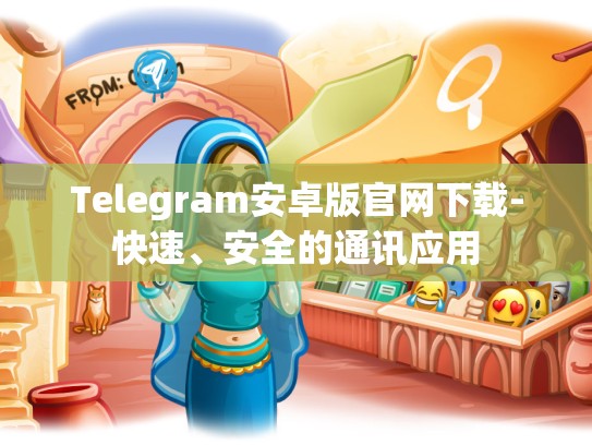Telegram安卓版官网下载-快速、安全的通讯应用