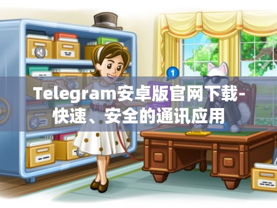 Telegram安卓版官网下载-快速、安全的通讯应用