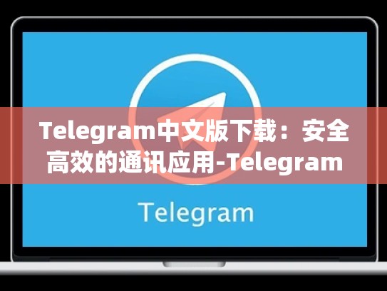 Telegram中文版下载：安全高效的通讯应用-Telegram