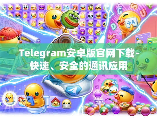 Telegram安卓版官网下载-快速、安全的通讯应用