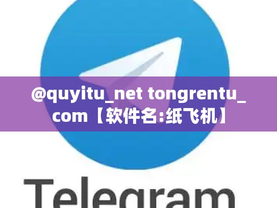 @quyitu_net tongrentu_com【软件名:纸飞机】