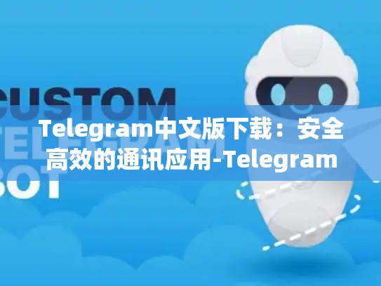 Telegram中文版下载：安全高效的通讯应用-Telegram