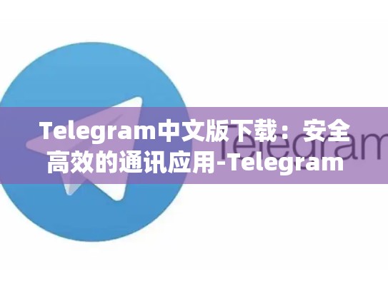 Telegram中文版下载：安全高效的通讯应用-Telegram