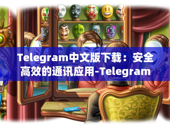 Telegram中文版下载：安全高效的通讯应用-Telegram