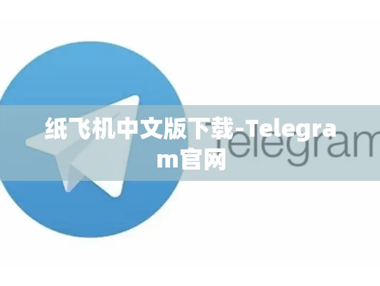 纸飞机中文版下载-Telegram官网