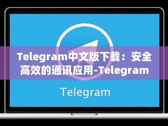 Telegram中文版下载：安全高效的通讯应用-Telegram