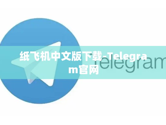 纸飞机中文版下载-Telegram官网