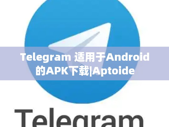 Telegram 适用于Android的APK下载|Aptoide