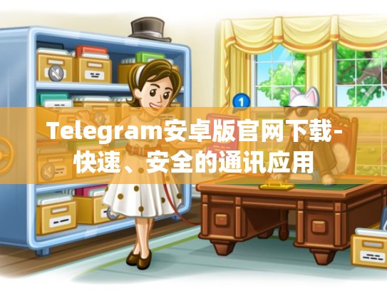 Telegram安卓版官网下载-快速、安全的通讯应用
