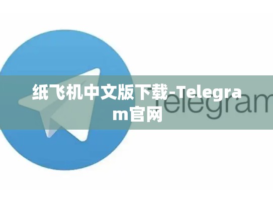 纸飞机中文版下载-Telegram官网