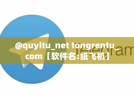 @quyitu_net tongrentu_com【软件名:纸飞机】