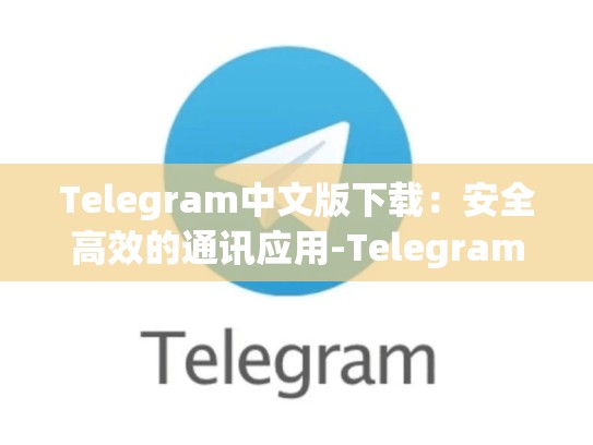 Telegram中文版下载：安全高效的通讯应用-Telegram