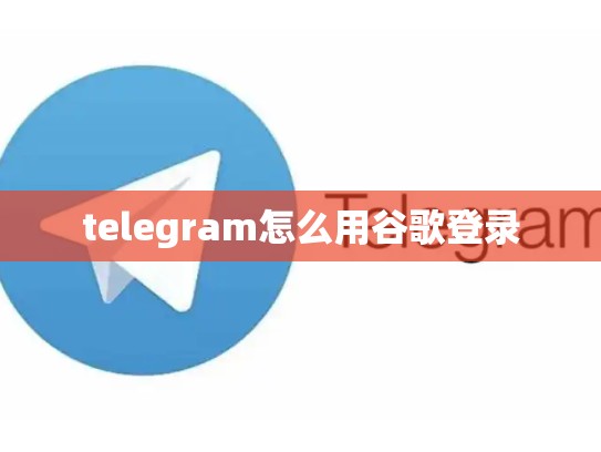 telegram怎么用谷歌登录