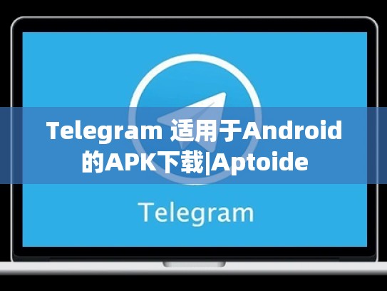 Telegram 适用于Android的APK下载|Aptoide