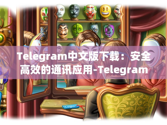 Telegram中文版下载：安全高效的通讯应用-Telegram