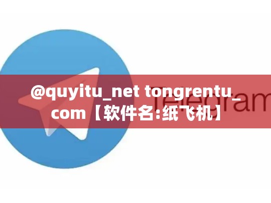 @quyitu_net tongrentu_com【软件名:纸飞机】