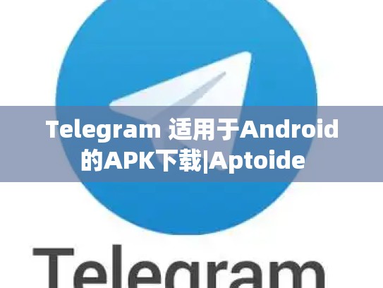 Telegram 适用于Android的APK下载|Aptoide