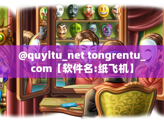 @quyitu_net tongrentu_com【软件名:纸飞机】