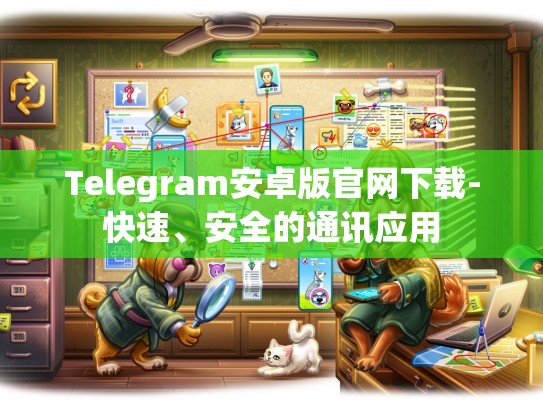 Telegram安卓版官网下载-快速、安全的通讯应用