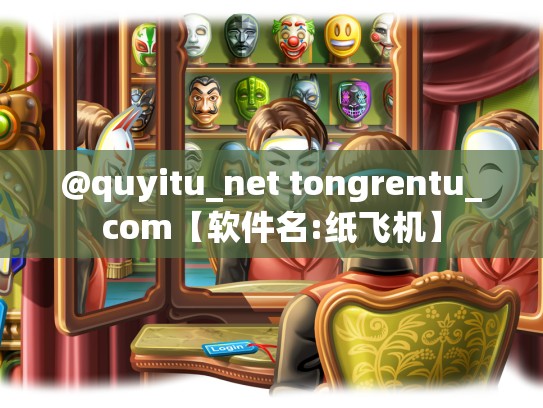 @quyitu_net tongrentu_com【软件名:纸飞机】