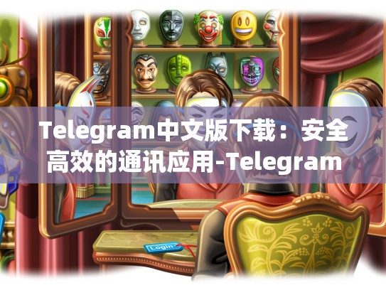 Telegram中文版下载：安全高效的通讯应用-Telegram