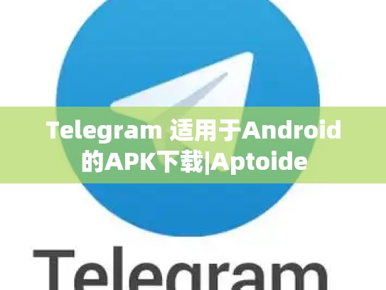 Telegram 适用于Android的APK下载|Aptoide