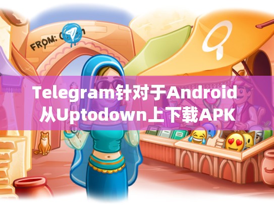 Telegram针对于Android 从Uptodown上下载APK