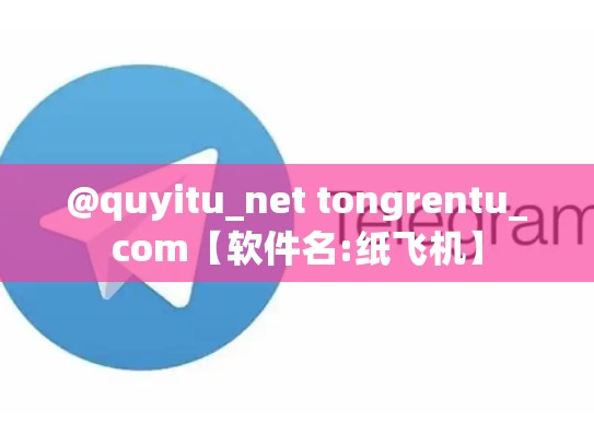 @quyitu_net tongrentu_com【软件名:纸飞机】