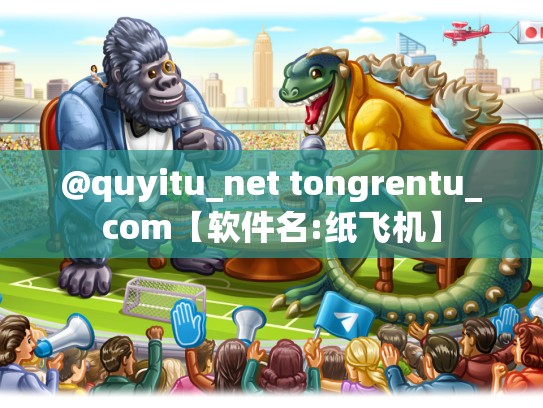 @quyitu_net tongrentu_com【软件名:纸飞机】