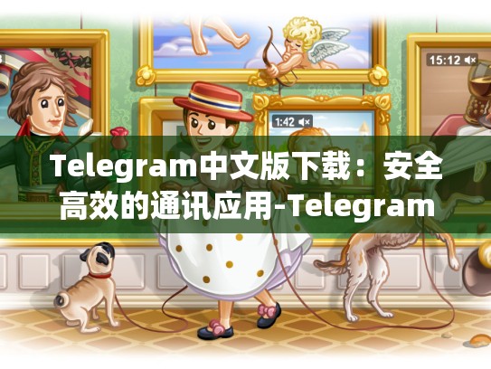 Telegram中文版下载：安全高效的通讯应用-Telegram