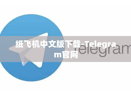 纸飞机中文版下载-Telegram官网