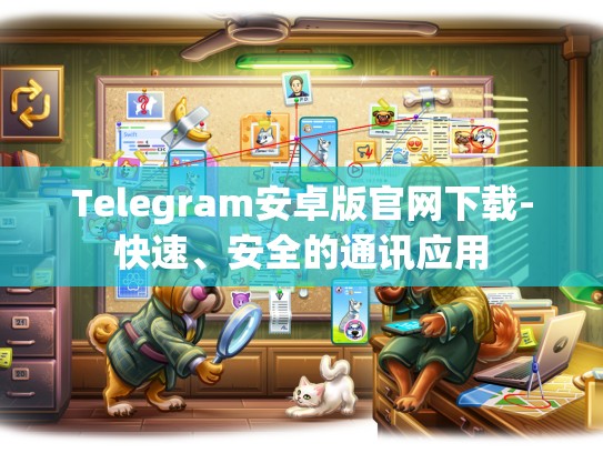 Telegram安卓版官网下载-快速、安全的通讯应用