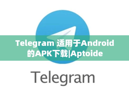 Telegram 适用于Android的APK下载|Aptoide
