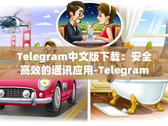 Telegram中文版下载：安全高效的通讯应用-Telegram